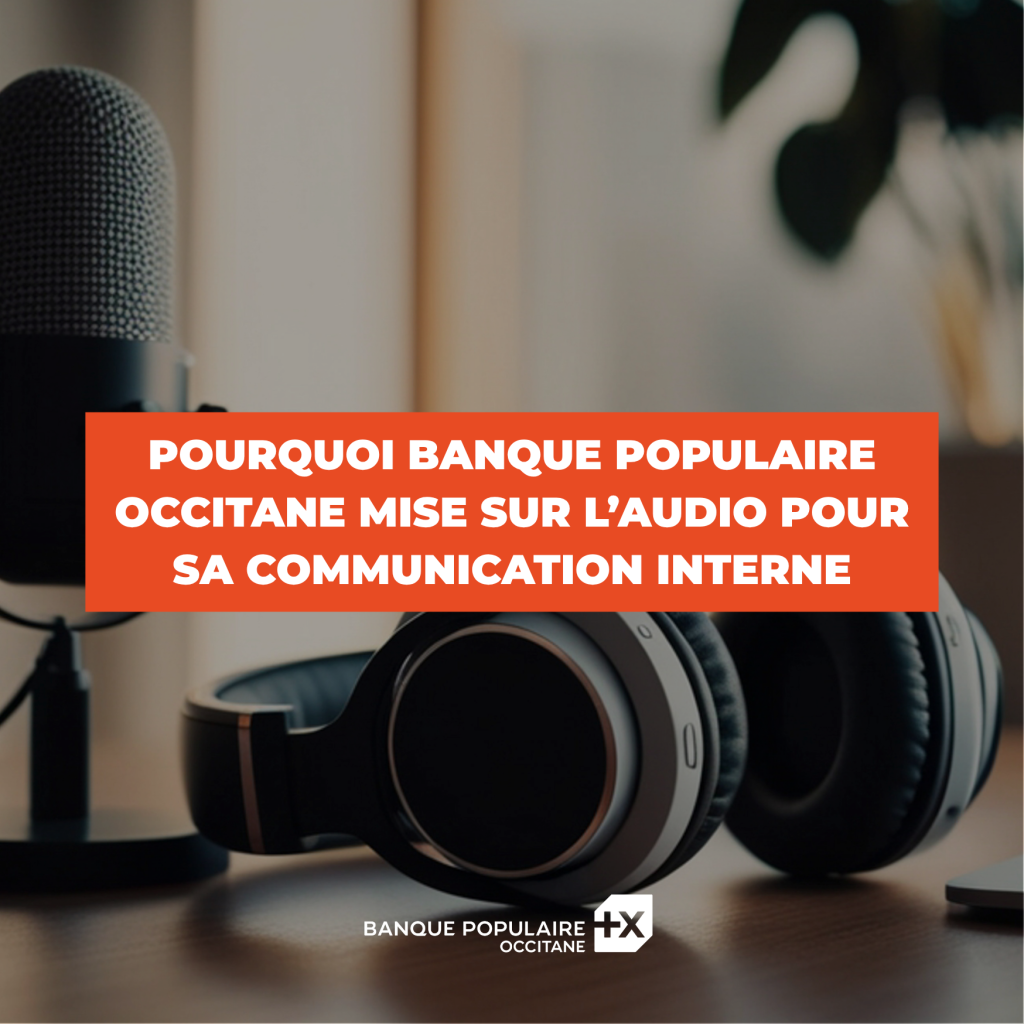 Pourquoi Banque Populaire Occitane mise sur l’audio pour sa communication interne